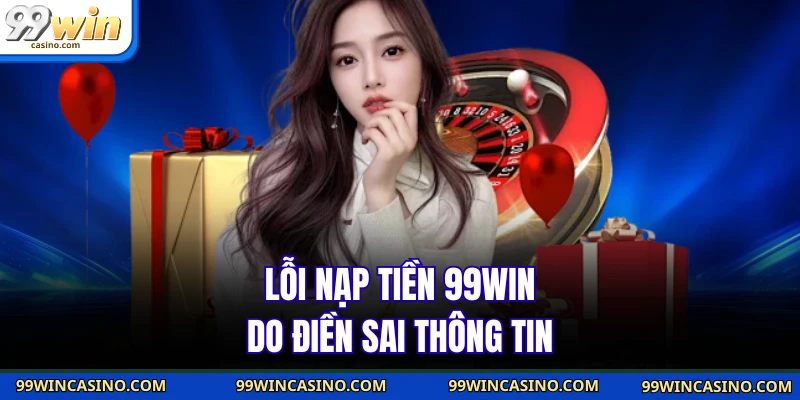 Lỗi nạp tiền 99win do điền sai thông tin